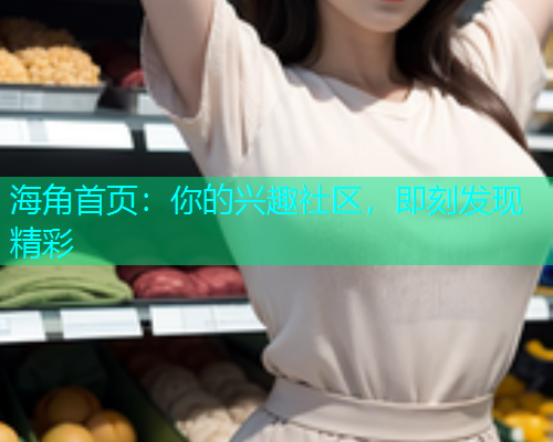 海角首页：你的兴趣社区，即刻发现精彩