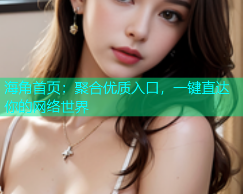海角首页：聚合优质入口，一键直达你的网络世界