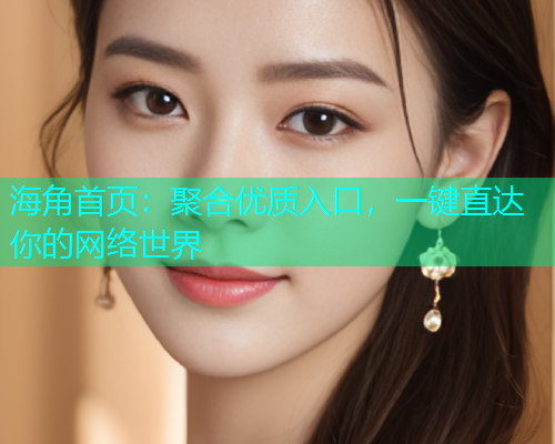海角首页：聚合优质入口，一键直达你的网络世界