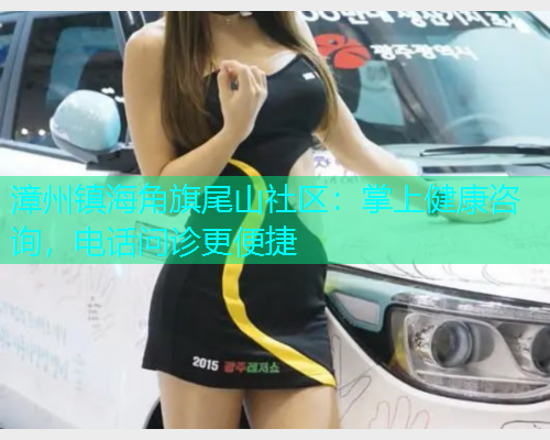 漳州镇海角旗尾山社区：掌上健康咨询，电话问诊更便捷