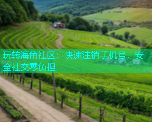 玩转海角社区：快速注销手机号，安全社交零负担