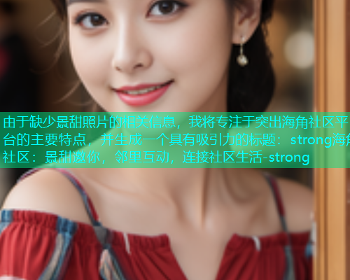 由于缺少景甜照片的相关信息，我将专注于突出海角社区平台的主要特点，并生成一个具有吸引力的标题：strong海角社区：景甜邀你，邻里互动，连接社区生活-strong
