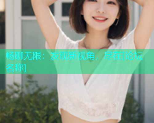 畅聊无限：发现新视角，尽在[论坛名称]