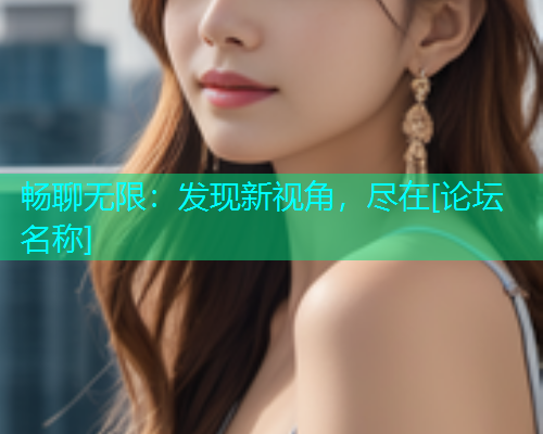 畅聊无限：发现新视角，尽在[论坛名称]