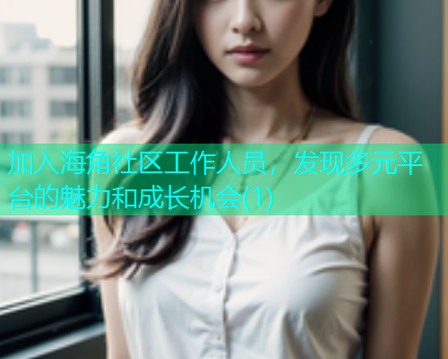 加入海角社区工作人员，发现多元平台的魅力和成长机会(1)