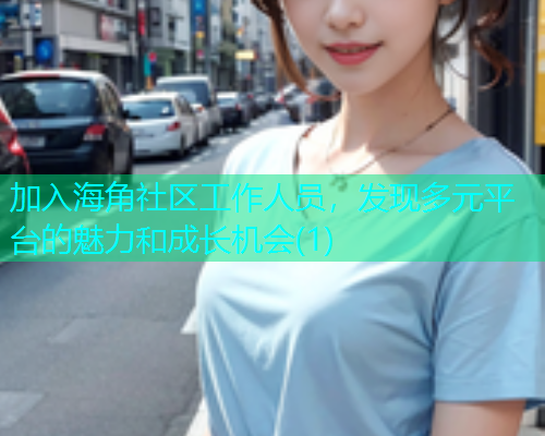 加入海角社区工作人员，发现多元平台的魅力和成长机会(1)
