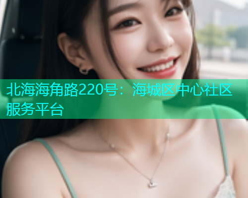 北海海角路220号：海城区中心社区服务平台