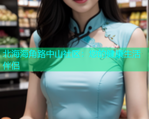 北海海角路中山社区：您的健康生活伴侣