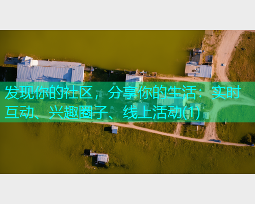 发现你的社区，分享你的生活：实时互动、兴趣圈子、线上活动(1)