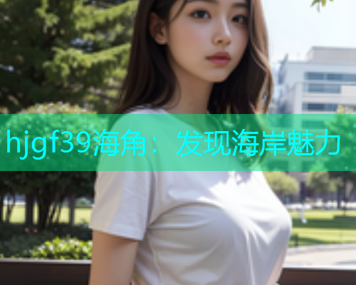 hjgf39海角：发现海岸魅力