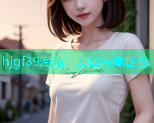 hjgf39海角：发现海岸魅力