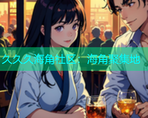 久久久海角社区：海角聚集地