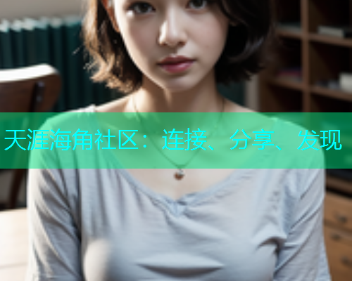 天涯海角社区：连接、分享、发现