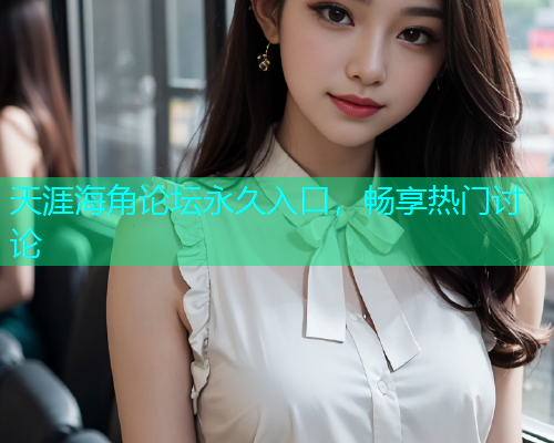 天涯海角论坛永久入口，畅享热门讨论
