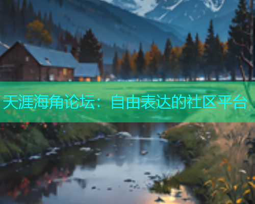天涯海角论坛：自由表达的社区平台