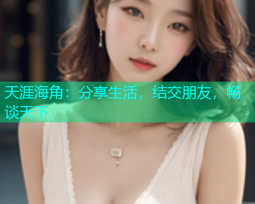 天涯海角：分享生活，结交朋友，畅谈天下
