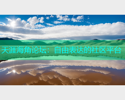 天涯海角论坛：自由表达的社区平台