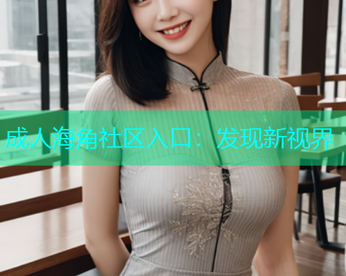 成人海角社区入口：发现新视界