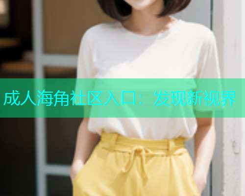 成人海角社区入口：发现新视界