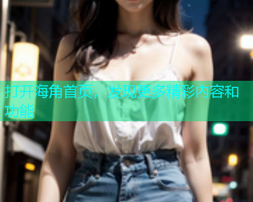 打开海角首页，发现更多精彩内容和功能