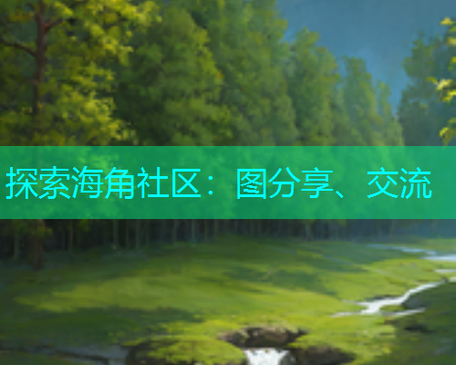 探索海角社区：图分享、交流