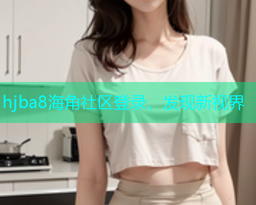 hjba8海角社区登录，发现新视界