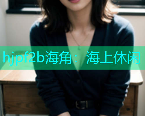 hjpf2b海角：海上休闲