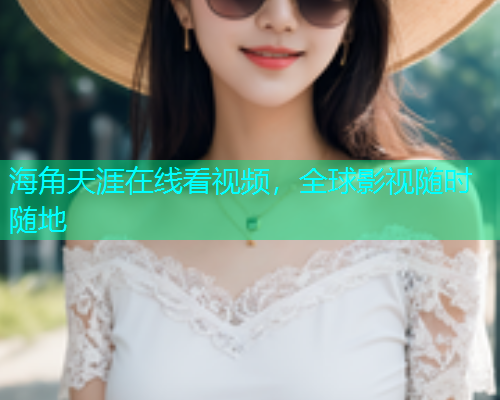 海角天涯在线看视频，全球影视随时随地