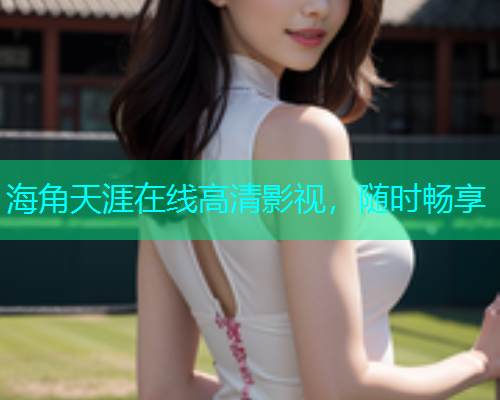 海角天涯在线高清影视，随时畅享