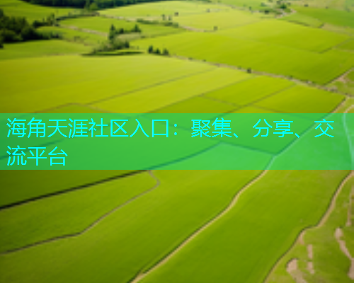 海角天涯社区入口：聚集、分享、交流平台