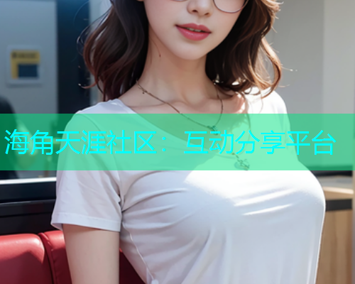 海角天涯社区：互动分享平台