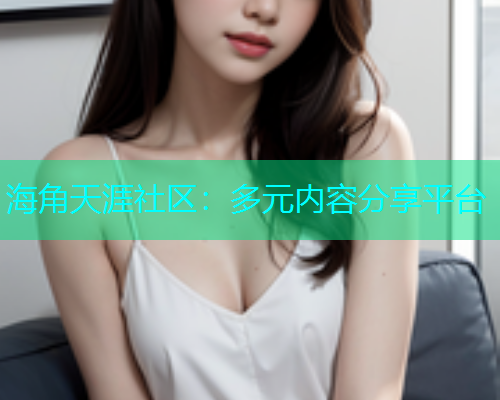 海角天涯社区：多元内容分享平台