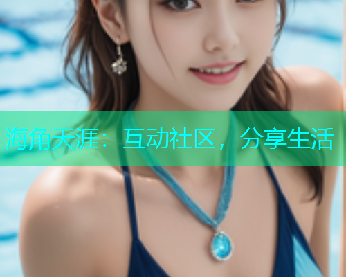 海角天涯：互动社区，分享生活