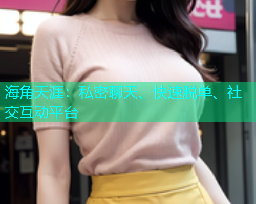 海角天涯：私密聊天、快速脱单、社交互动平台