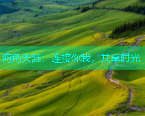 海角天涯：连接你我，共享时光