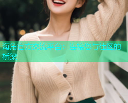 海角官方交流平台：连接您与社区的桥梁