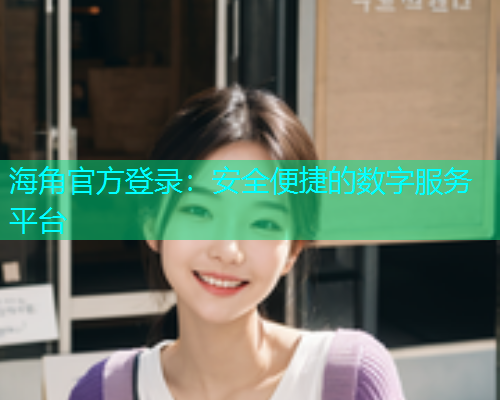 海角官方登录：安全便捷的数字服务平台