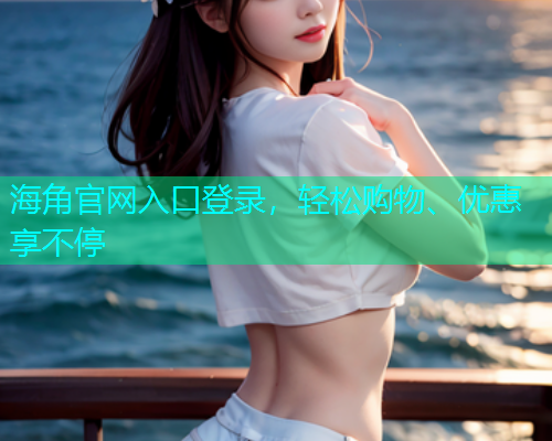 海角官网入口登录，轻松购物、优惠享不停
