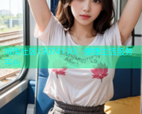 海角社区13074130：便捷生活服务平台