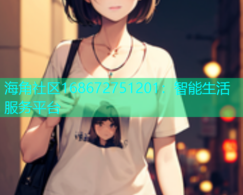 海角社区168672751201：智能生活服务平台