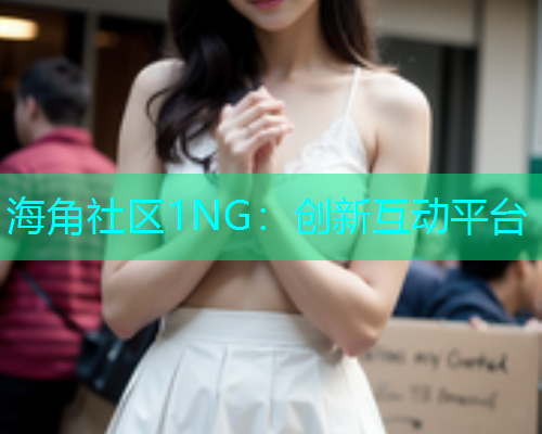 海角社区1NG：创新互动平台