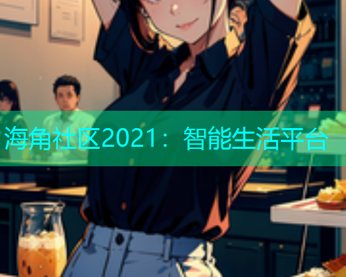 海角社区2021：智能生活平台