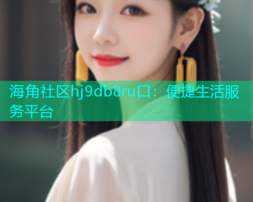 海角社区hj9db8ru口：便捷生活服务平台
