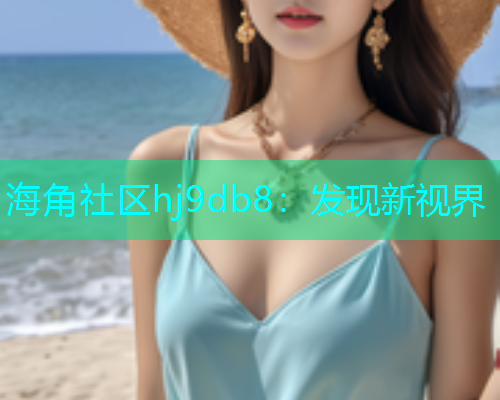 海角社区hj9db8：发现新视界