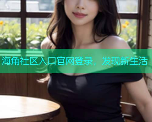 海角社区入口官网登录，发现新生活