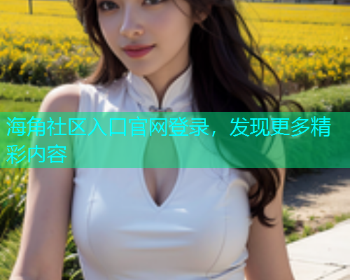海角社区入口官网登录，发现更多精彩内容