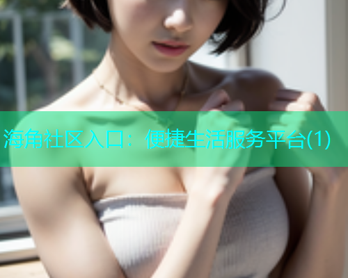 海角社区入口：便捷生活服务平台(1)