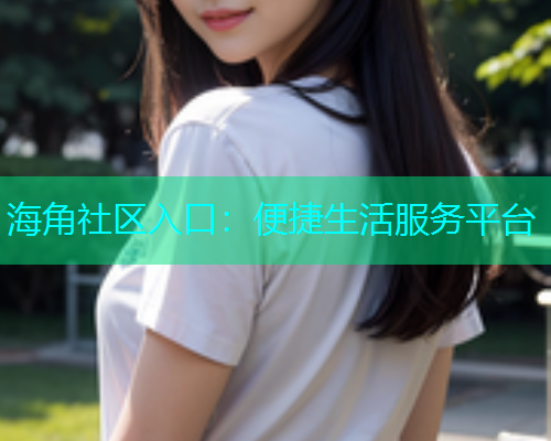 海角社区入口：便捷生活服务平台