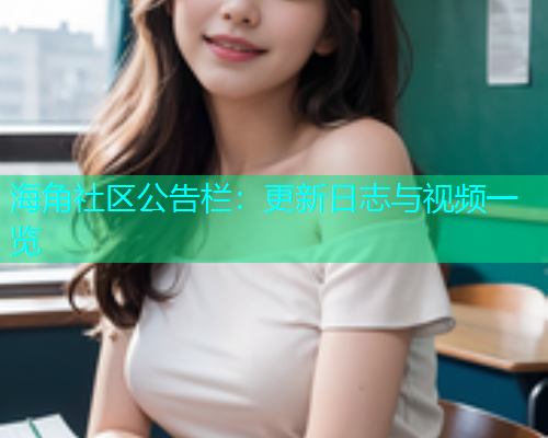 海角社区公告栏：更新日志与视频一览