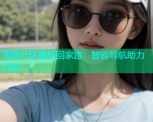 海角社区最新回家路：智能导航助力回家